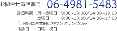 お問合せ電話番号06-4981-5483 平日9：30～13：00/14：30～19：00 土曜日　9：30～13：00/14：30～17：00(土曜日は基本的にカウンセリングのみ)