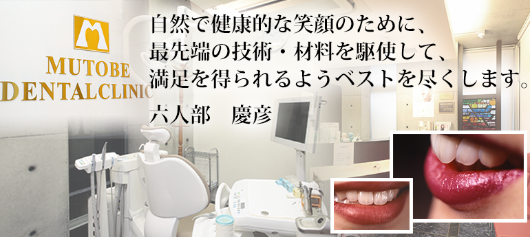 自然で健康的な笑顔のために、最先端の技術・材料を駆使して、満足を得られるようベストを尽くします。六人部　慶彦